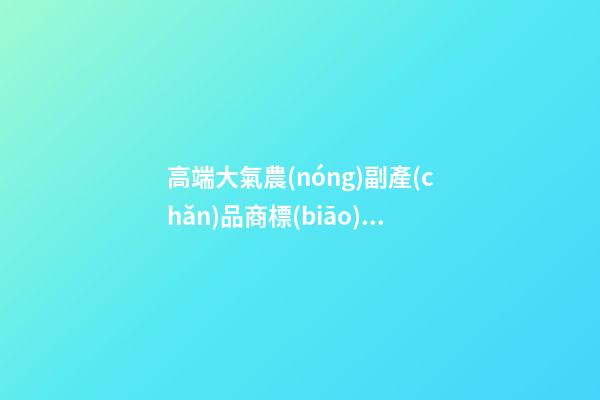 高端大氣農(nóng)副產(chǎn)品商標(biāo)名稱 獨(dú)特響亮農(nóng)產(chǎn)品品牌名,起名之家-第1張-商標(biāo)起名-玄機(jī)派